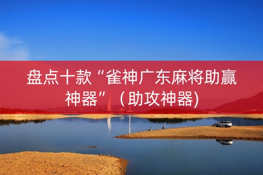 盘点十款“雀神广东麻将助赢神器”（助攻神器)