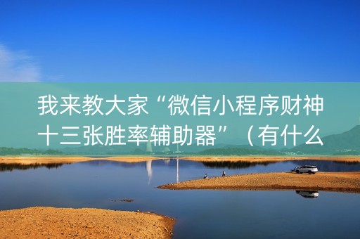 我来教大家“微信小程序财神十三张胜率辅助器”（有什么诀窍)