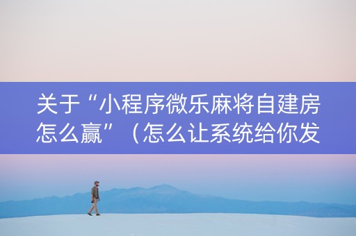 关于“小程序微乐麻将自建房怎么赢”（怎么让系统给你发好牌)