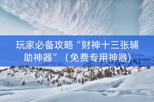 玩家必备攻略“财神十三张辅助神器”（免费专用神器)