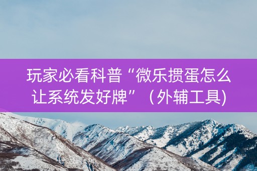 玩家必看科普“微乐掼蛋怎么让系统发好牌”（外辅工具)