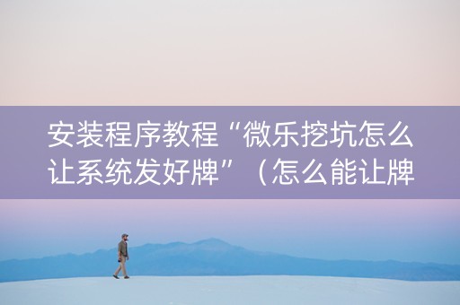安装程序教程“微乐挖坑怎么让系统发好牌”（怎么能让牌好一点)
