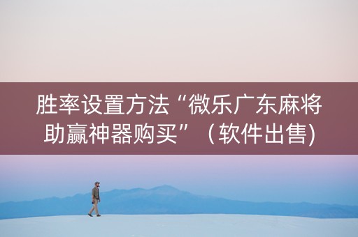 胜率设置方法“微乐广东麻将助赢神器购买”（软件出售)