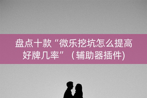 盘点十款“微乐挖坑怎么提高好牌几率”（辅助器插件)