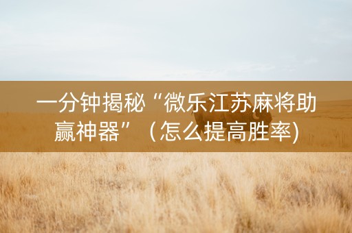 一分钟揭秘“微乐江苏麻将助赢神器”（怎么提高胜率)