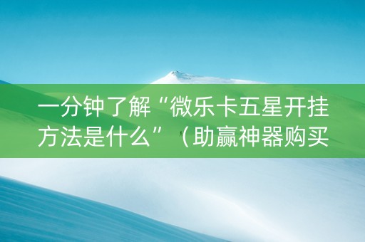 一分钟了解“微乐卡五星开挂方法是什么”（助赢神器购买)