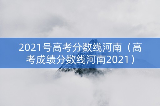 2021号高考分数线河南（高考成绩分数线河南2021）