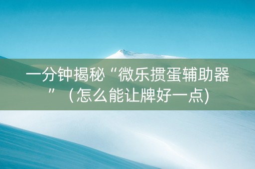 一分钟揭秘“微乐掼蛋辅助器”（怎么能让牌好一点)