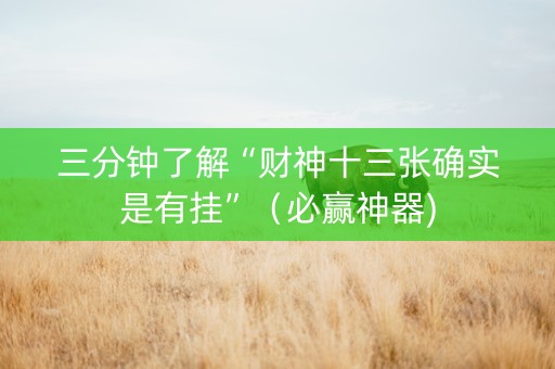 三分钟了解“财神十三张确实是有挂”（必赢神器)