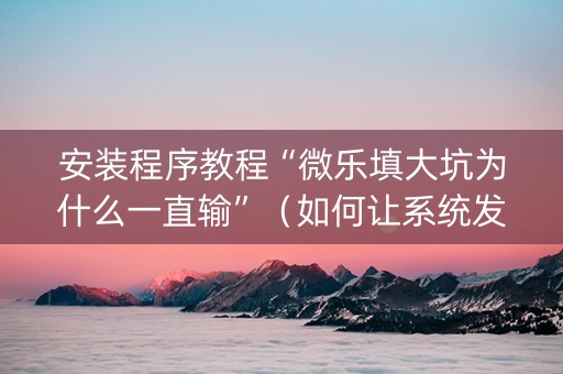 安装程序教程“微乐填大坑为什么一直输”（如何让系统发好牌)