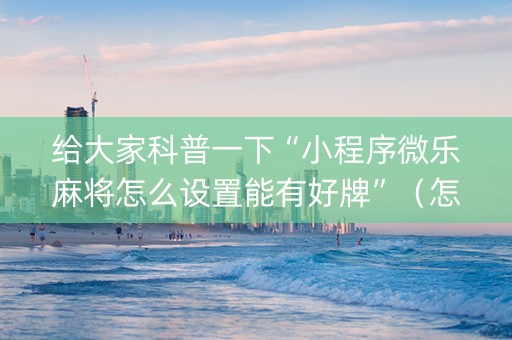 给大家科普一下“小程序微乐麻将怎么设置能有好牌”（怎么让系统给自己好牌)