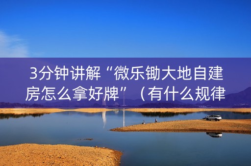 3分钟讲解“微乐锄大地自建房怎么拿好牌”（有什么规律)