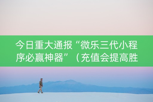 今日重大通报“微乐三代小程序必赢神器”（充值会提高胜率么)