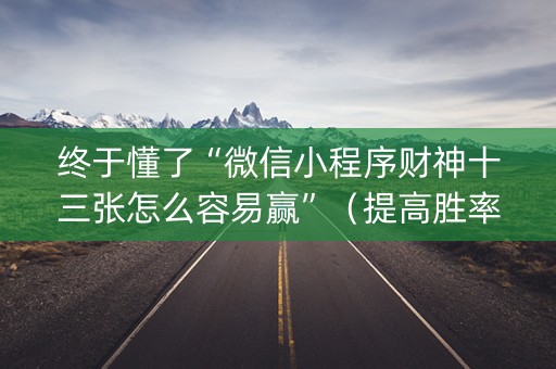 终于懂了“微信小程序财神十三张怎么容易赢”（提高胜率软件)