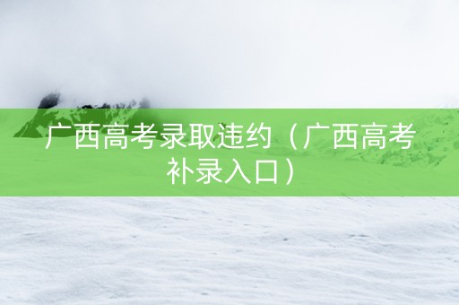 广西高考录取违约（广西高考补录入口）