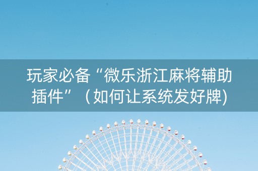 玩家必备“微乐浙江麻将辅助插件”（如何让系统发好牌)