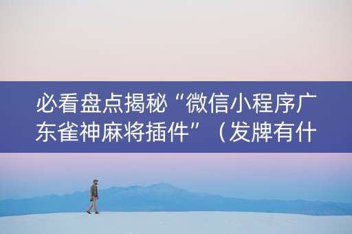 必看盘点揭秘“微信小程序广东雀神麻将插件”（发牌有什么规律吗)
