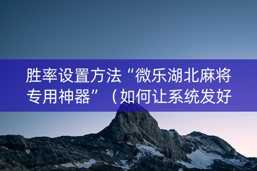 胜率设置方法“微乐湖北麻将专用神器”（如何让系统发好牌)