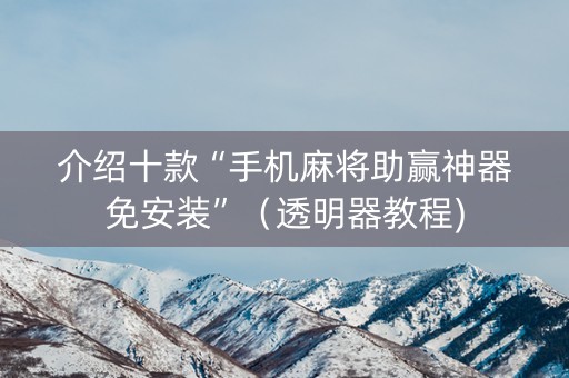 介绍十款“手机麻将助赢神器免安装”（透明器教程)