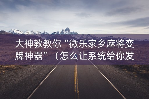 大神教教你“微乐家乡麻将变牌神器”（怎么让系统给你发好牌)