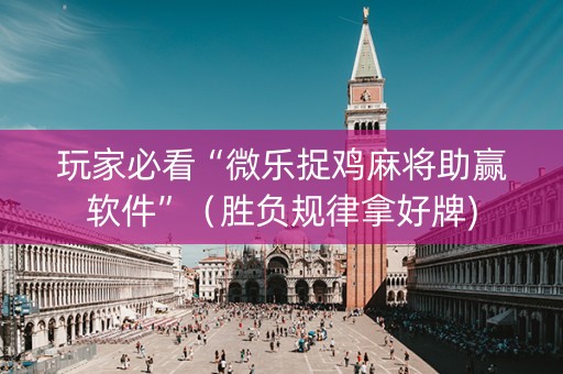 玩家必看“微乐捉鸡麻将助赢软件”（胜负规律拿好牌)