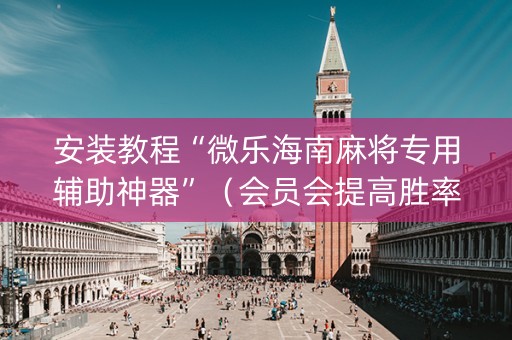 安装教程“微乐海南麻将专用辅助神器”（会员会提高胜率吗)