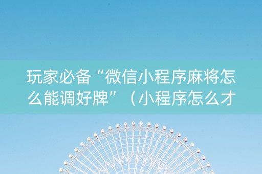 玩家必备“微信小程序麻将怎么能调好牌”（小程序怎么才会赢)