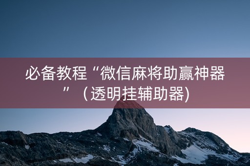 必备教程“微信麻将助赢神器”（透明挂辅助器)