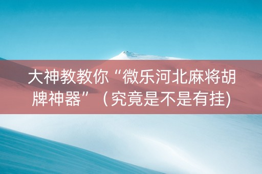 大神教教你“微乐河北麻将胡牌神器”（究竟是不是有挂)