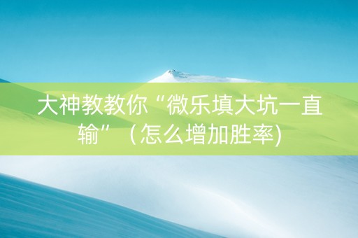 大神教教你“微乐填大坑一直输”（怎么增加胜率)