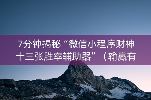 7分钟揭秘“微信小程序财神十三张胜率辅助器”（输赢有什么规律)