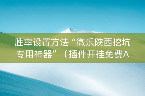 胜率设置方法“微乐陕西挖坑专用神器”（插件开挂免费AI)