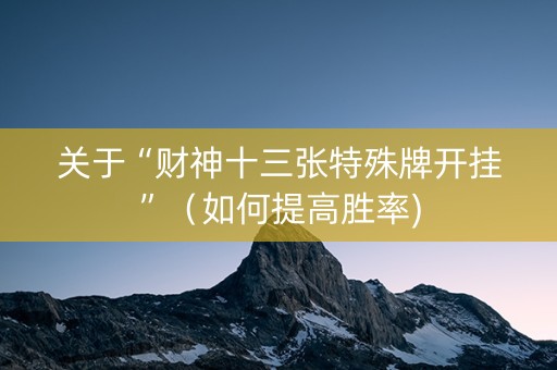 关于“财神十三张特殊牌开挂”（如何提高胜率)
