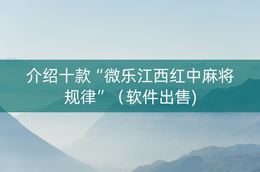 介绍十款“微乐江西红中麻将规律”（软件出售)