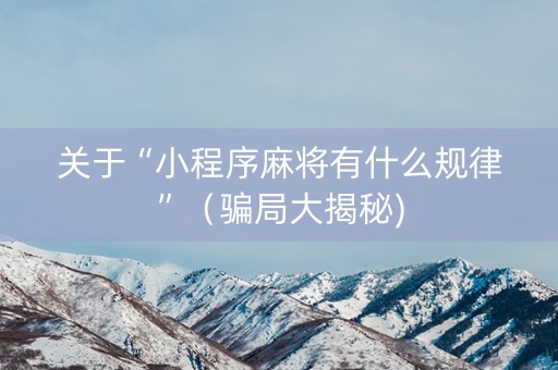 关于“小程序麻将有什么规律”（骗局大揭秘)