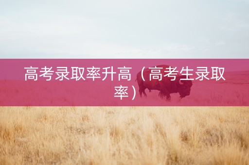 高考录取率升高（高考生录取率）