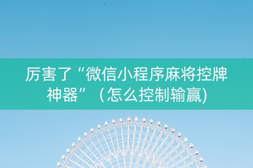 厉害了“微信小程序麻将控牌神器”（怎么控制输赢)