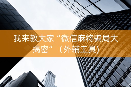 我来教大家“微信麻将骗局大揭密”（外辅工具)