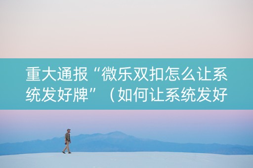 重大通报“微乐双扣怎么让系统发好牌”（如何让系统发好牌)