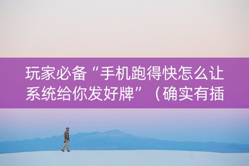 玩家必备“手机跑得快怎么让系统给你发好牌”（确实有插件吗)