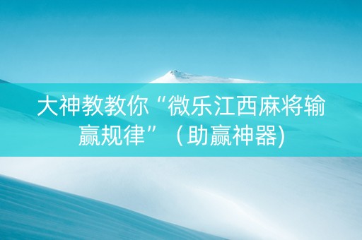 大神教教你“微乐江西麻将输赢规律”（助赢神器)