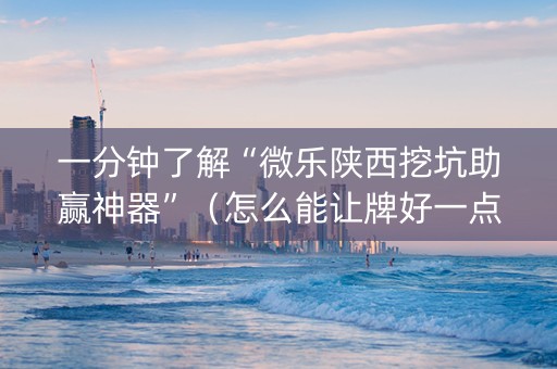 一分钟了解“微乐陕西挖坑助赢神器”（怎么能让牌好一点)