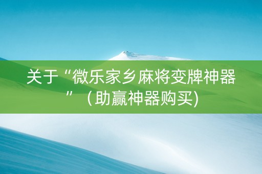 关于“微乐家乡麻将变牌神器”（助赢神器购买)