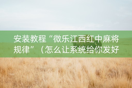 安装教程“微乐江西红中麻将规律”（怎么让系统给你发好牌)