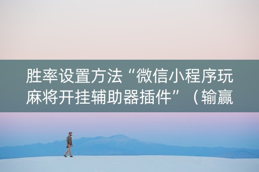 胜率设置方法“微信小程序玩麻将开挂辅助器插件”（输赢有什么规律)