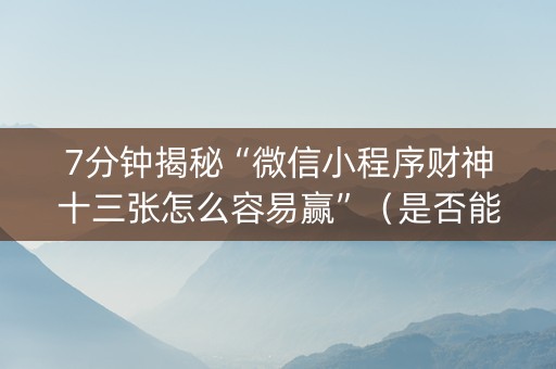 7分钟揭秘“微信小程序财神十三张怎么容易赢”（是否能开挂)