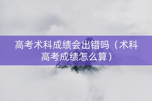 高考术科成绩会出错吗（术科高考成绩怎么算）