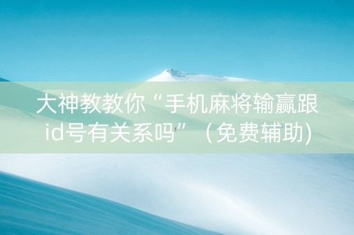 大神教教你“手机麻将输赢跟id号有关系吗”（免费辅助)