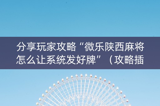 分享玩家攻略“微乐陕西麻将怎么让系统发好牌”（攻略插件)
