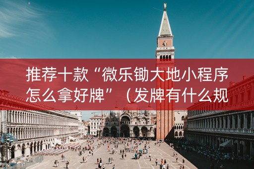 推荐十款“微乐锄大地小程序怎么拿好牌”（发牌有什么规律吗)